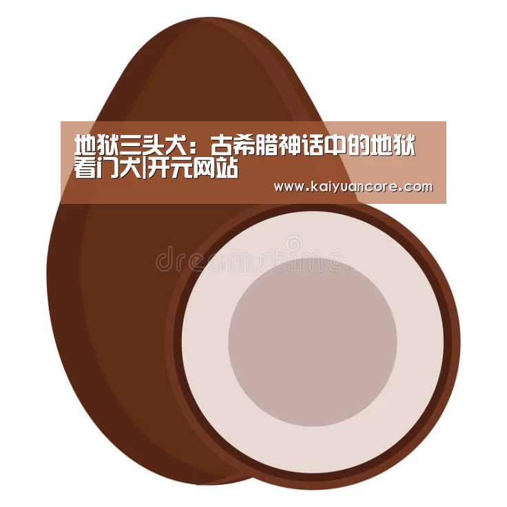 地狱三头犬:古希腊神话中的地狱看门犬|开元网站(图2) 开元首页