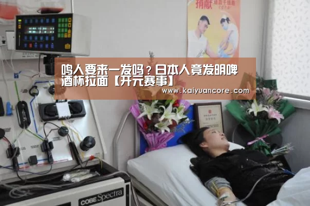 鸣人要来一发吗?日本人竟发明啤酒杯拉面【开元赛事】(图3) 开元首页