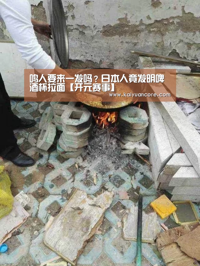 鸣人要来一发吗?日本人竟发明啤酒杯拉面【开元赛事】(图2) 开元比分