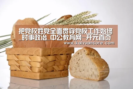 把党校姓党全面贯穿党校工作始终_时事政治_中公教育网-开元首页(图1) 开元比分